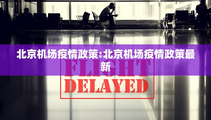 北京机场疫情政策:北京机场疫情政策最新
