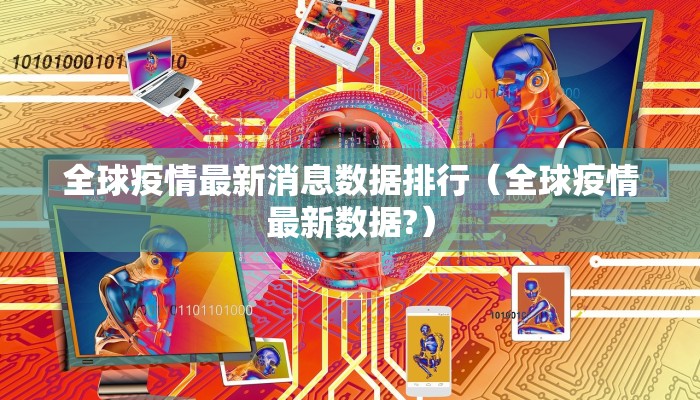 全球疫情最新消息数据排行（全球疫情最新数据?）