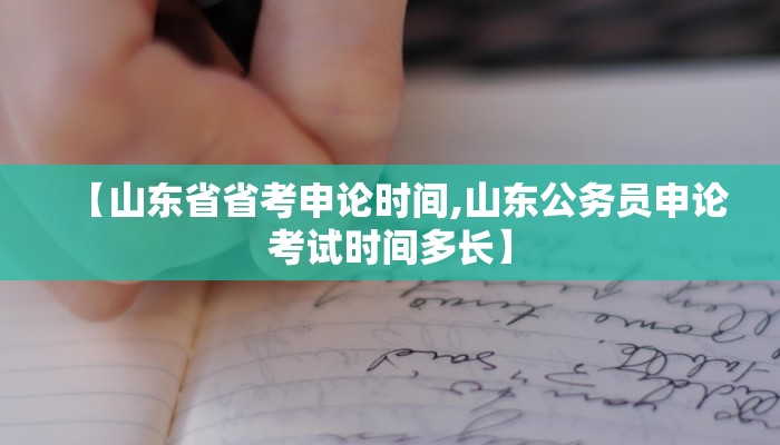 【山东省省考申论时间,山东公务员申论考试时间多长】