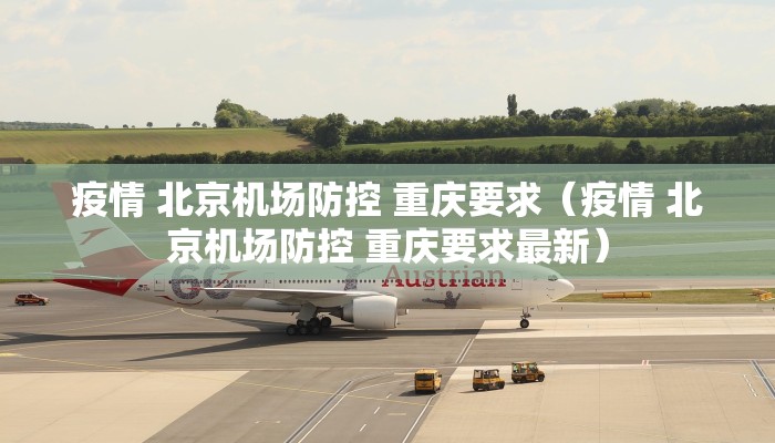 疫情 北京机场防控 重庆要求（疫情 北京机场防控 重庆要求最新）