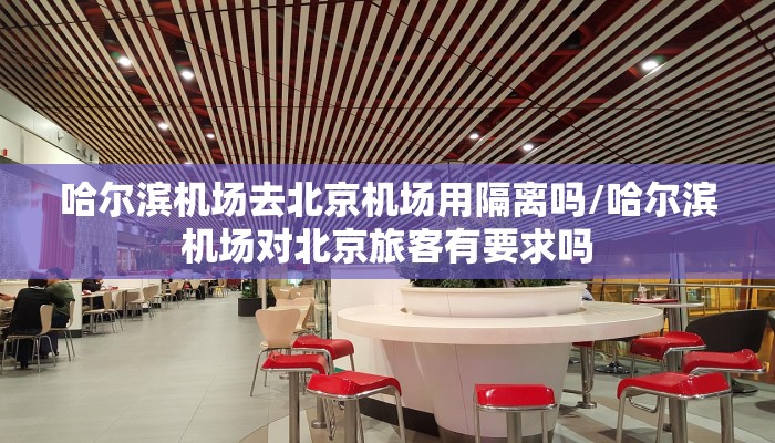 哈尔滨机场去北京机场用隔离吗/哈尔滨机场对北京旅客有要求吗