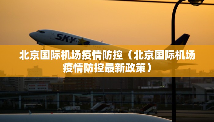 北京国际机场疫情防控（北京国际机场疫情防控最新政策）