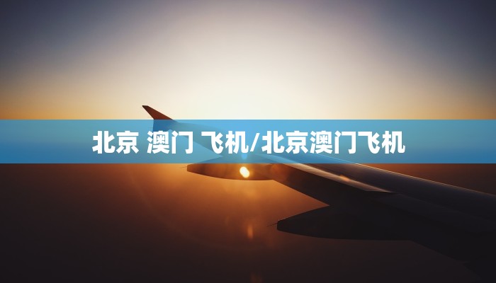 北京 澳门 飞机/北京澳门飞机