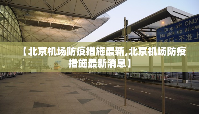 【北京机场防疫措施最新,北京机场防疫措施最新消息】
