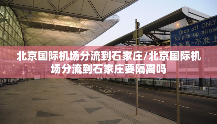 北京国际机场分流到石家庄/北京国际机场分流到石家庄要隔离吗