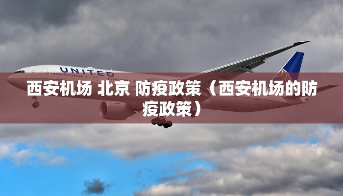 西安机场 北京 防疫政策(西安机场的防疫政策) 西安机场 北京 防疫政策(西安机场的防疫政策)