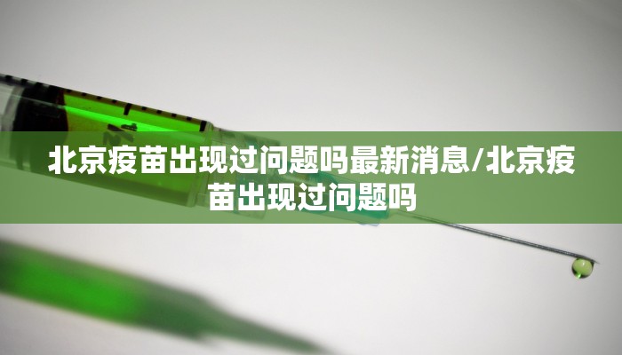 北京疫苗出现过问题吗最新消息/北京疫苗出现过问题吗