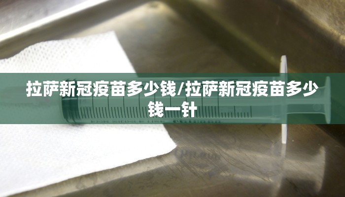 拉萨新冠疫苗多少钱/拉萨新冠疫苗多少钱一针