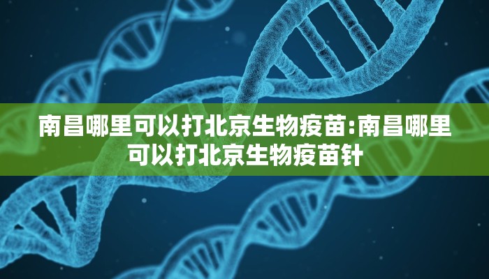 南昌哪里可以打北京生物疫苗:南昌哪里可以打北京生物疫苗针