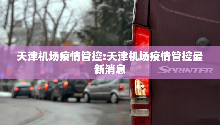天津机场疫情管控:天津机场疫情管控最新消息