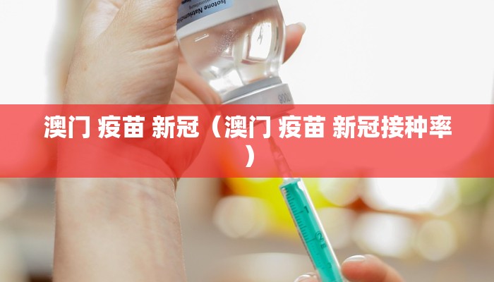 澳门 疫苗 新冠（澳门 疫苗 新冠接种率）