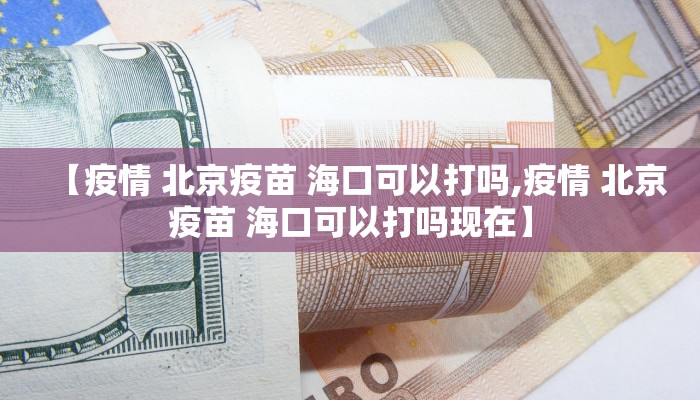 【疫情 北京疫苗 海口可以打吗,疫情 北京疫苗 海口可以打吗现在】