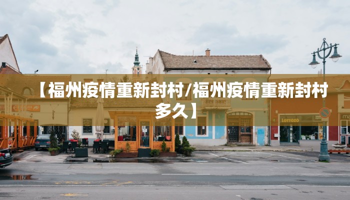 【福州疫情重新封村/福州疫情重新封村多久】