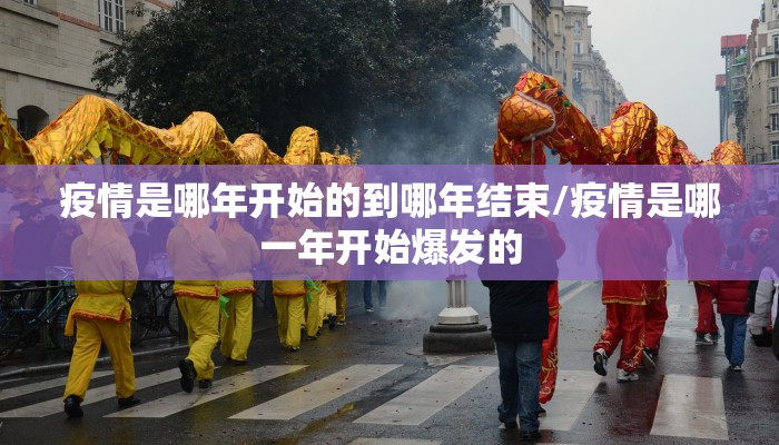 疫情是哪年开始的到哪年结束/疫情是哪一年开始爆发的