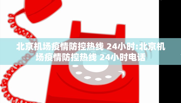 北京机场疫情防控热线 24小时:北京机场疫情防控热线 24小时电话