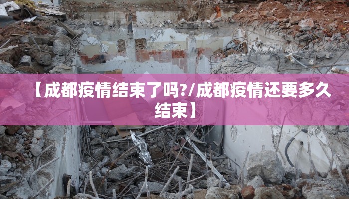 【成都疫情结束了吗?/成都疫情还要多久结束】