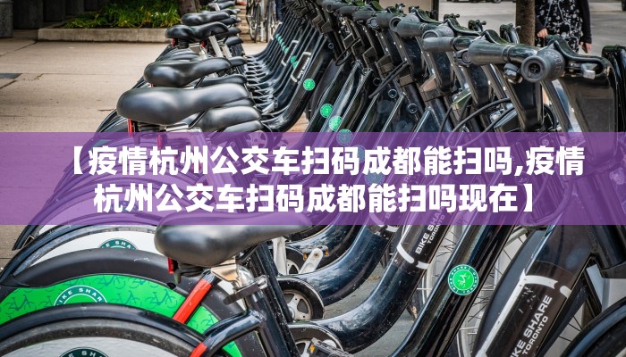【疫情杭州公交车扫码成都能扫吗,疫情杭州公交车扫码成都能扫吗现在】