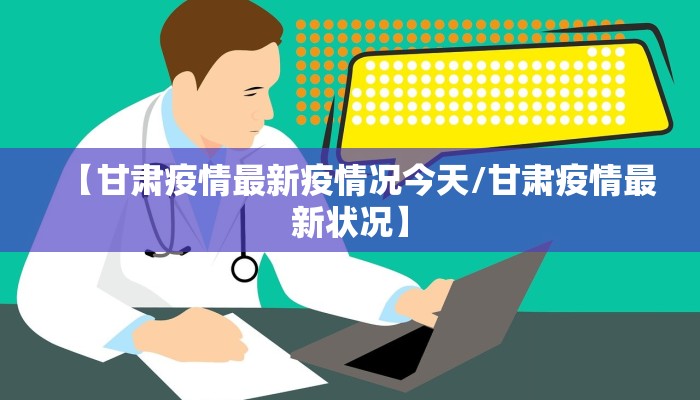 【甘肃疫情最新疫情况今天/甘肃疫情最新状况】