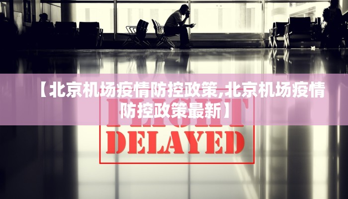 【北京机场疫情防控政策,北京机场疫情防控政策最新】