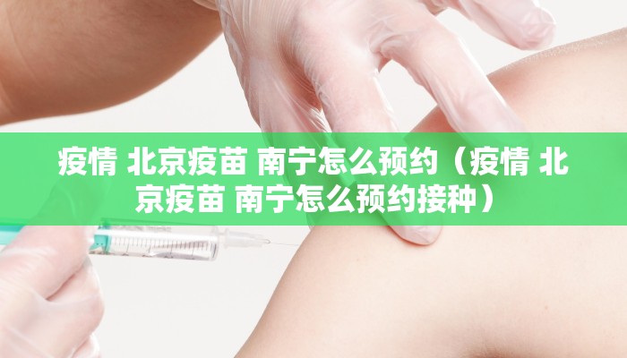 疫情 北京疫苗 南宁怎么预约（疫情 北京疫苗 南宁怎么预约接种）