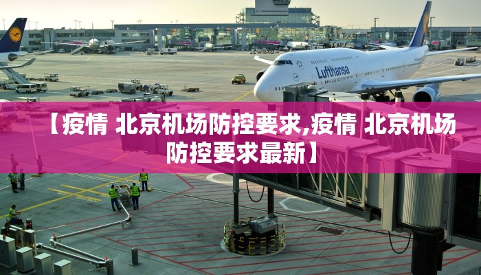 【疫情 北京机场防控要求,疫情 北京机场防控要求最新】