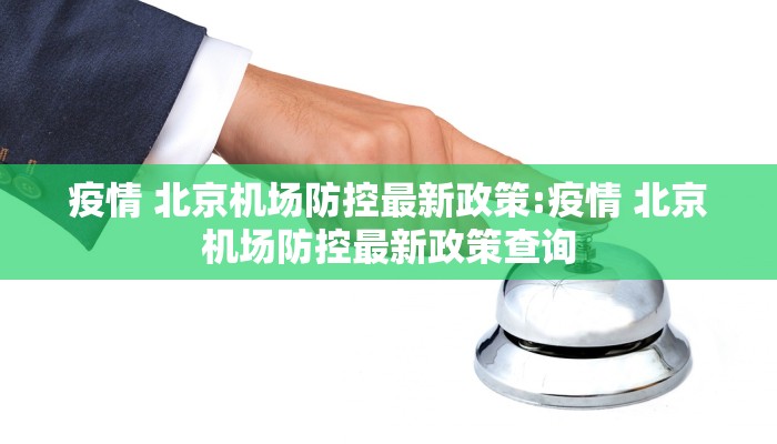 疫情 北京机场防控最新政策:疫情 北京机场防控最新政策查询