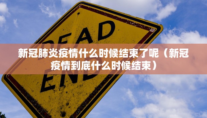 新冠肺炎疫情什么时候结束了呢（新冠疫情到底什么时候结束）