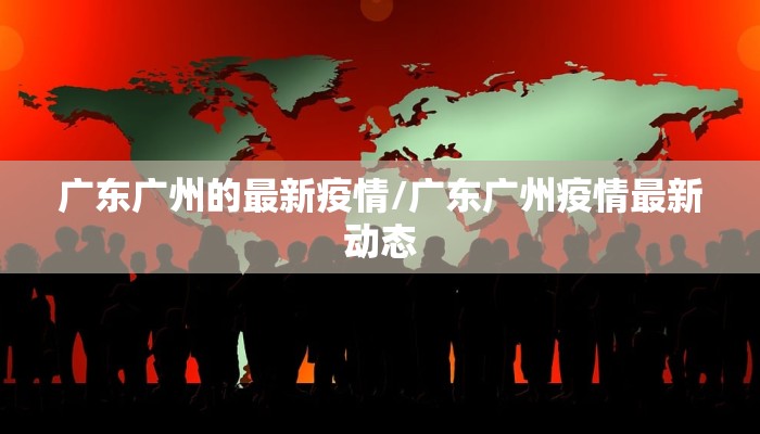 广东广州的最新疫情/广东广州疫情最新动态