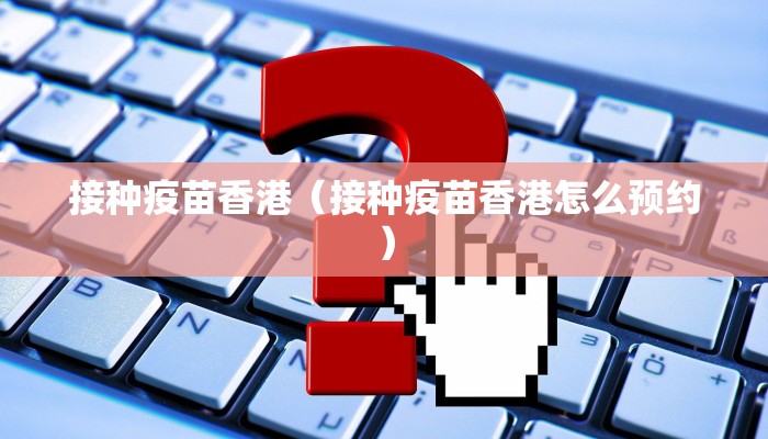 接种疫苗香港（接种疫苗香港怎么预约）