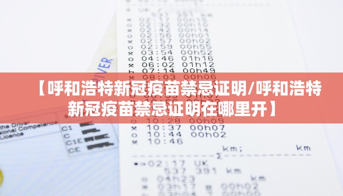 【呼和浩特新冠疫苗禁忌证明/呼和浩特新冠疫苗禁忌证明在哪里开】