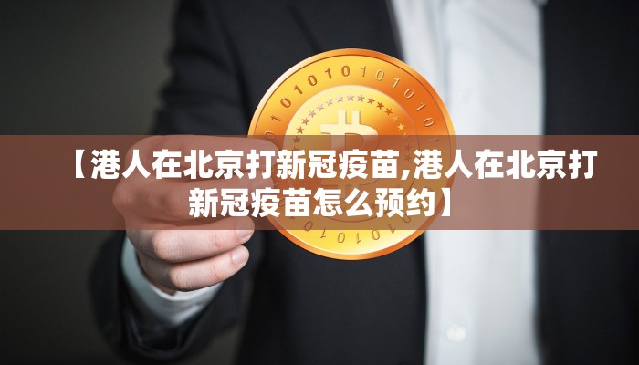 【港人在北京打新冠疫苗,港人在北京打新冠疫苗怎么预约】