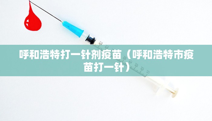 呼和浩特打一针剂疫苗（呼和浩特市疫苗打一针）