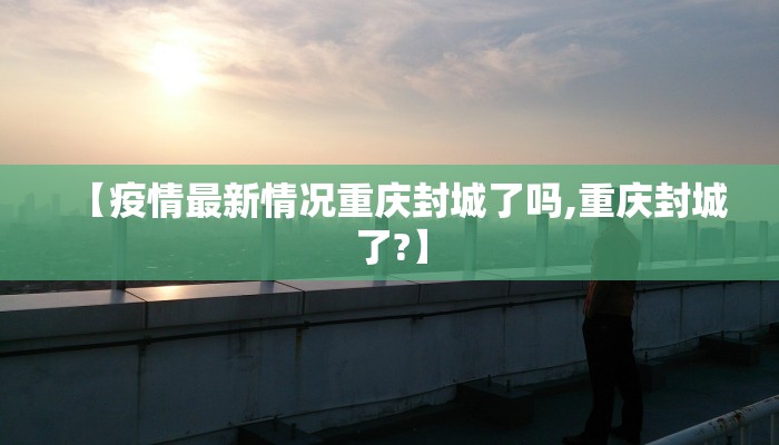 【疫情最新情况重庆封城了吗,重庆封城了?】