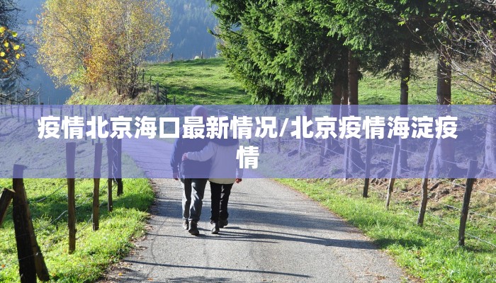 疫情北京海口最新情况/北京疫情海淀疫情