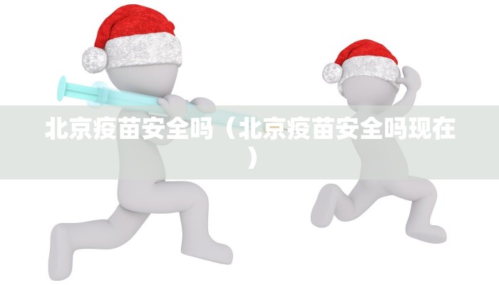 北京疫苗安全吗（北京疫苗安全吗现在）