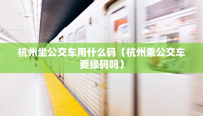 杭州坐公交车用什么码（杭州乘公交车要绿码吗）