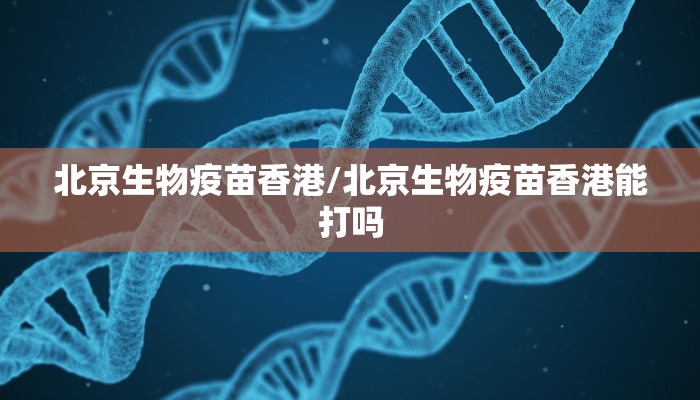 北京生物疫苗香港/北京生物疫苗香港能打吗