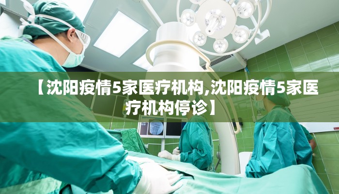 【沈阳疫情5家医疗机构,沈阳疫情5家医疗机构停诊】