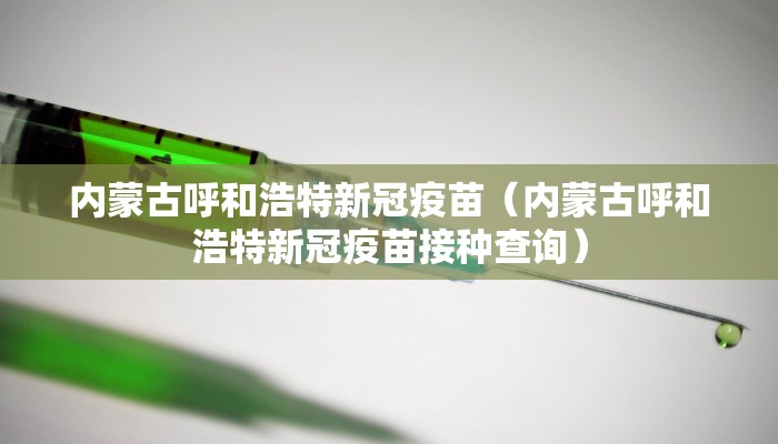 内蒙古呼和浩特新冠疫苗（内蒙古呼和浩特新冠疫苗接种查询）