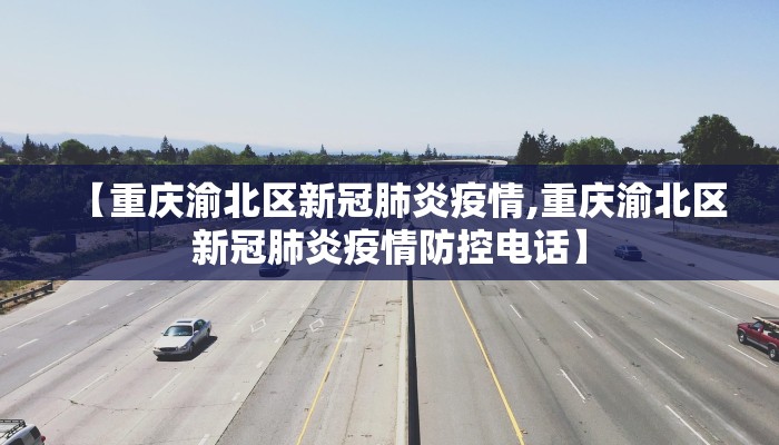 【重庆渝北区新冠肺炎疫情,重庆渝北区新冠肺炎疫情防控电话】
