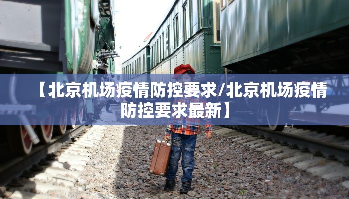 【北京机场疫情防控要求/北京机场疫情防控要求最新】