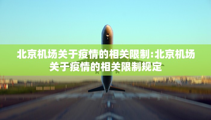 北京机场关于疫情的相关限制:北京机场关于疫情的相关限制规定