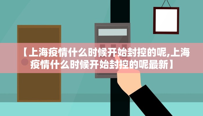 【上海疫情什么时候开始封控的呢,上海疫情什么时候开始封控的呢最新】