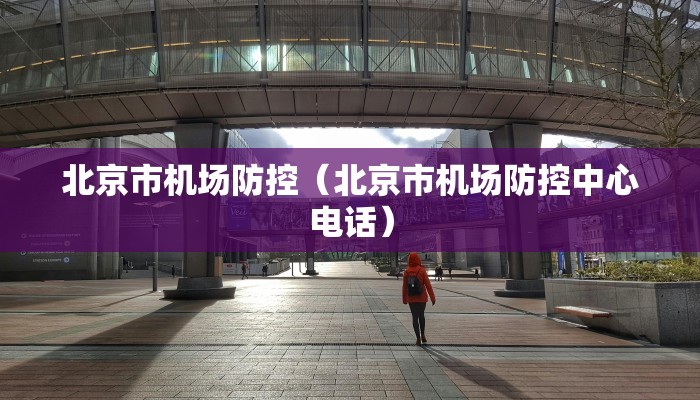 北京市机场防控（北京市机场防控中心电话）