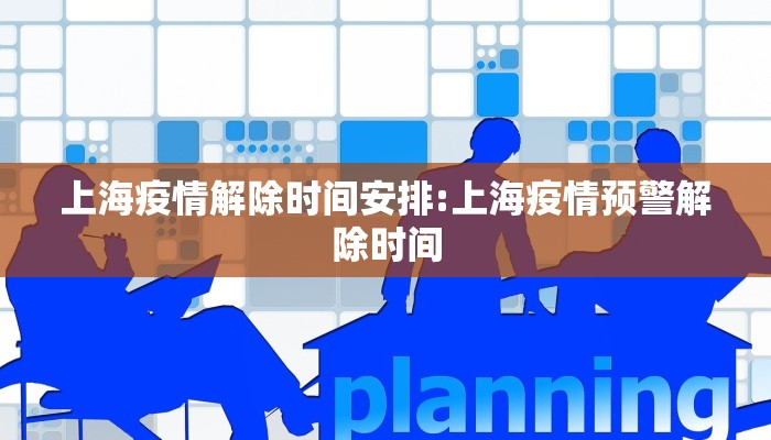 上海疫情解除时间安排:上海疫情预警解除时间