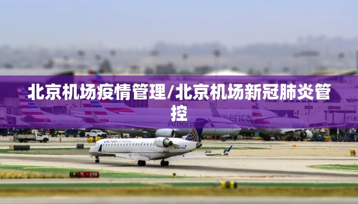 北京机场疫情管理/北京机场新冠肺炎管控