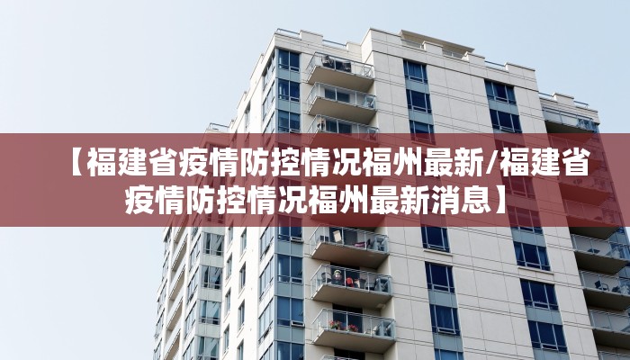 【福建省疫情防控情况福州最新/福建省疫情防控情况福州最新消息】