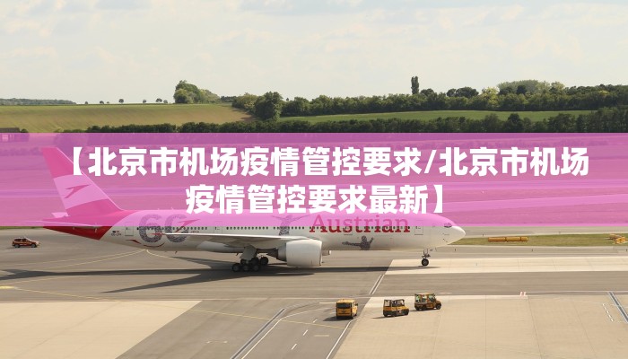 【北京市机场疫情管控要求/北京市机场疫情管控要求最新】