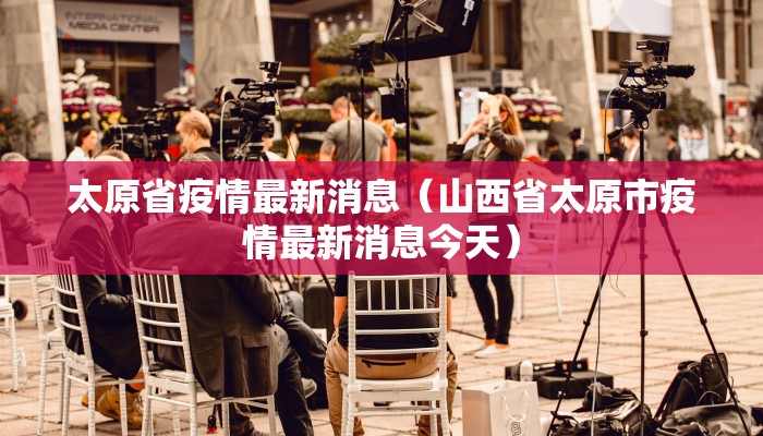 太原省疫情最新消息（山西省太原市疫情最新消息今天）