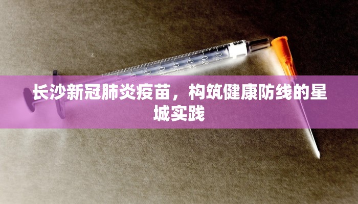 长沙新冠肺炎疫苗，构筑健康防线的星城实践